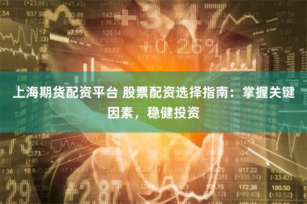 上海期货配资平台 股票配资选择指南：掌握关键因素，稳健投资