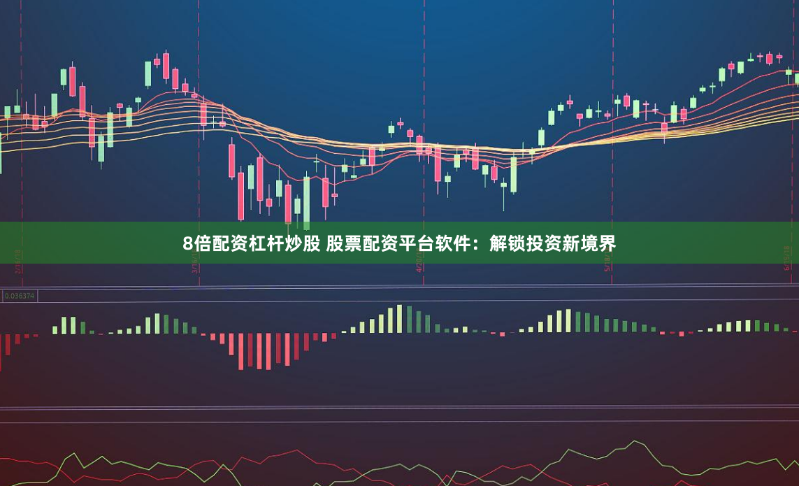 8倍配资杠杆炒股 股票配资平台软件：解锁投资新境界