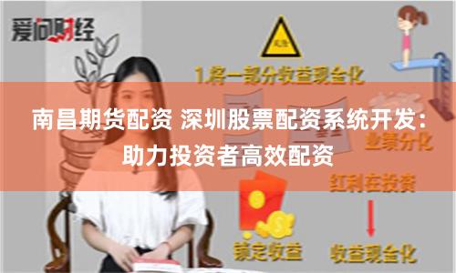 南昌期货配资 深圳股票配资系统开发：助力投资者高效配资