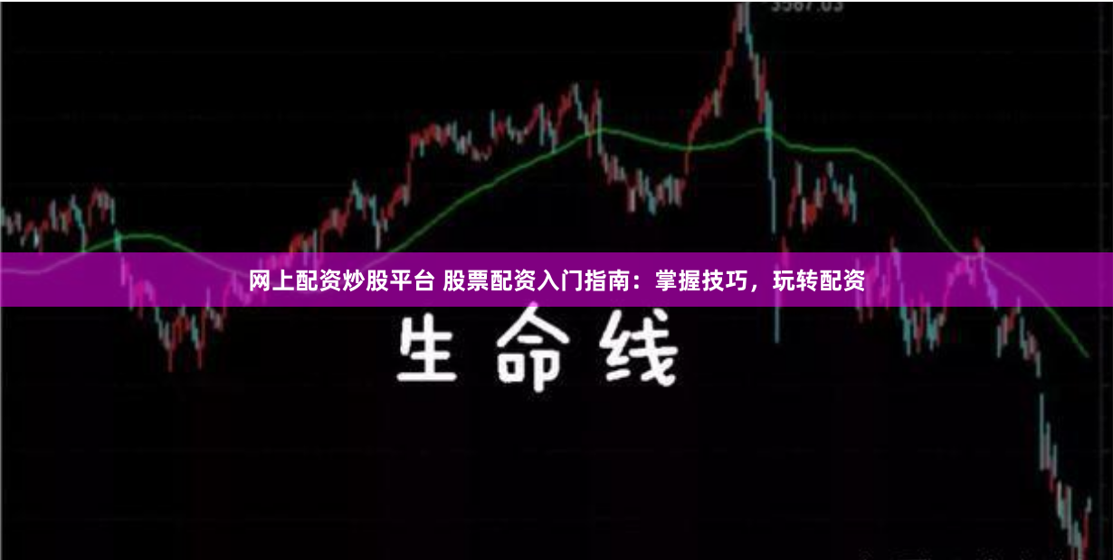 网上配资炒股平台 股票配资入门指南：掌握技巧，玩转配资