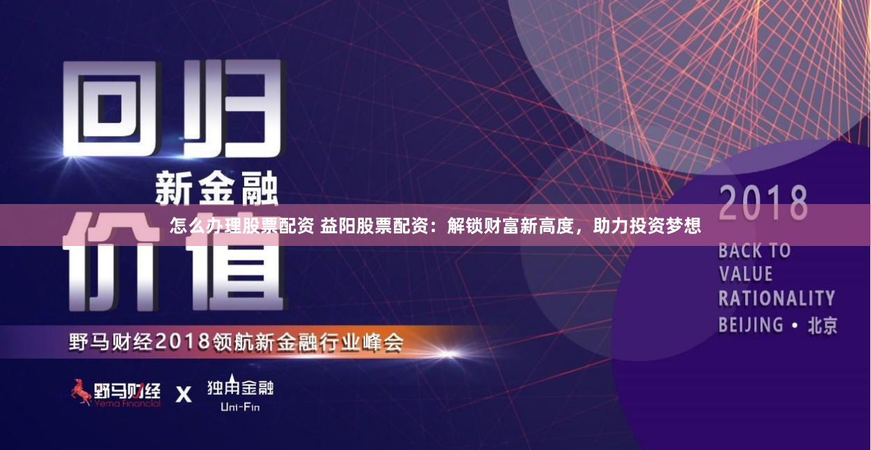 怎么办理股票配资 益阳股票配资：解锁财富新高度，助力投资梦想