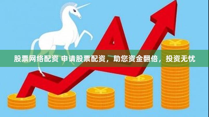 股票网络配资 申请股票配资，助您资金翻倍，投资无忧