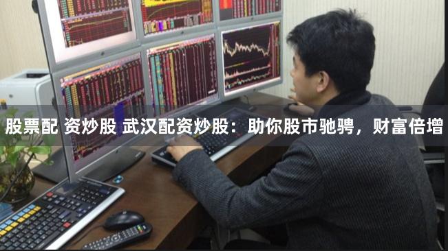 股票配 资炒股 武汉配资炒股：助你股市驰骋，财富倍增
