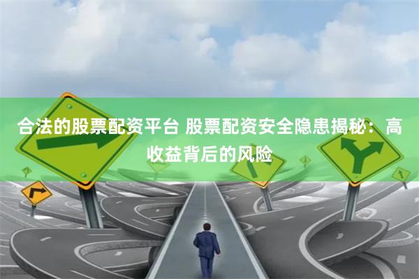 合法的股票配资平台 股票配资安全隐患揭秘：高收益背后的风险