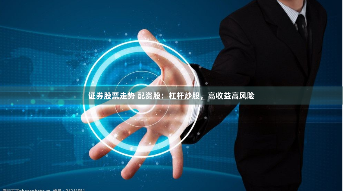 证券股票走势 配资股：杠杆炒股，高收益高风险
