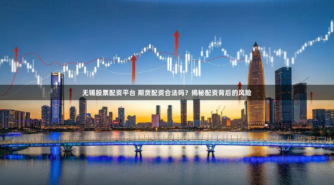 无锡股票配资平台 期货配资合法吗？揭秘配资背后的风险