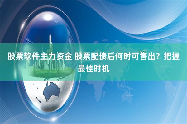 股票软件主力资金 股票配债后何时可售出？把握最佳时机