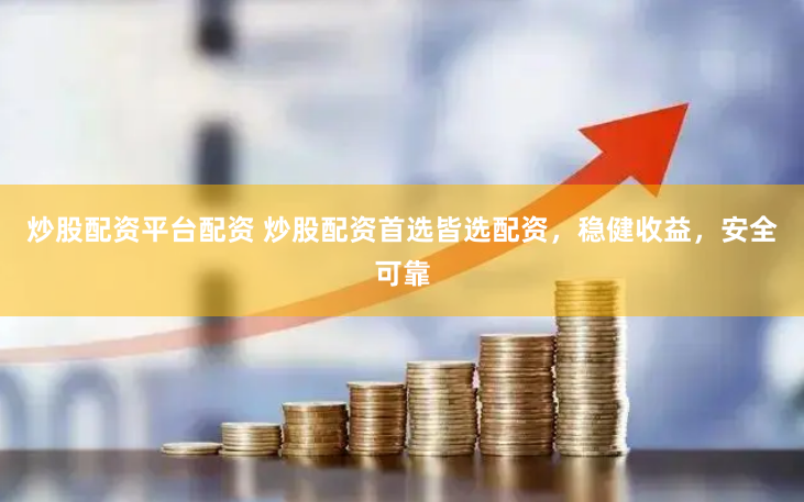 炒股配资平台配资 炒股配资首选皆选配资，稳健收益，安全可靠