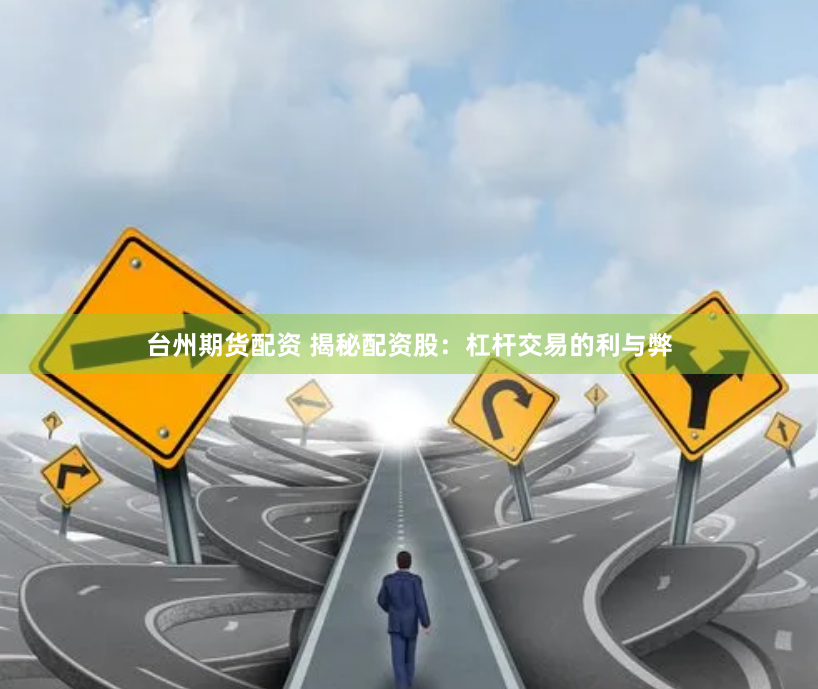 台州期货配资 揭秘配资股：杠杆交易的利与弊