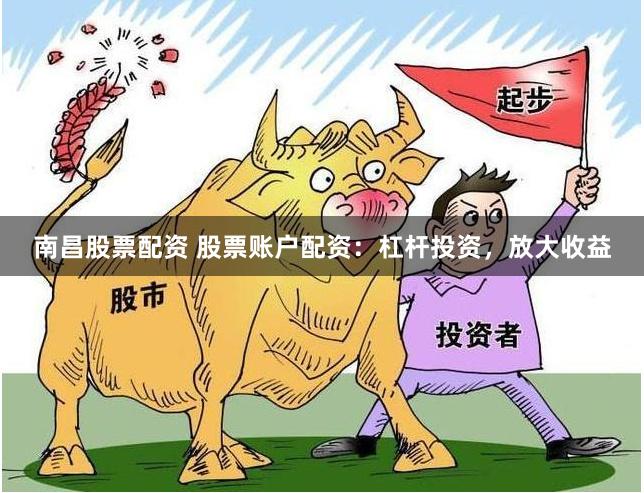 南昌股票配资 股票账户配资：杠杆投资，放大收益