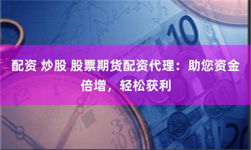 配资 炒股 股票期货配资代理：助您资金倍增，轻松获利