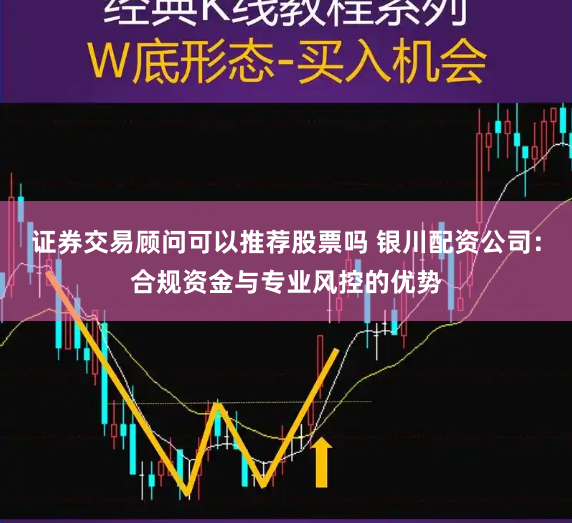 证券交易顾问可以推荐股票吗 银川配资公司：合规资金与专业风控的优势