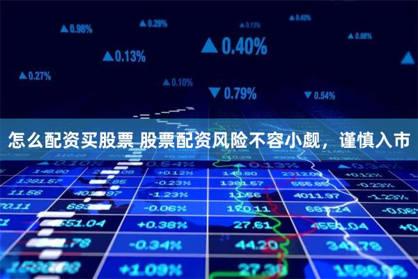 怎么配资买股票 股票配资风险不容小觑，谨慎入市