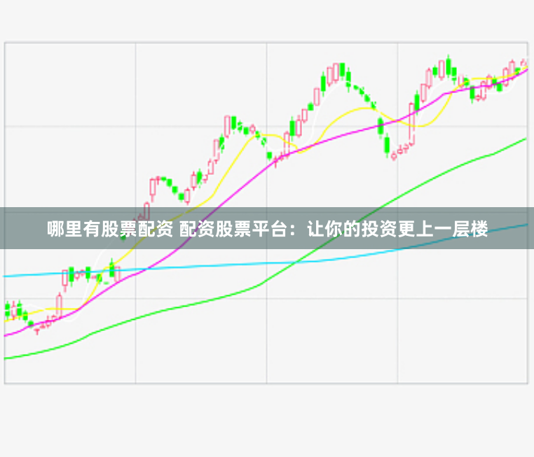 哪里有股票配资 配资股票平台：让你的投资更上一层楼