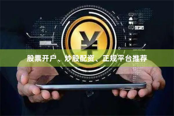 股票开户、炒股配资、正规平台推荐