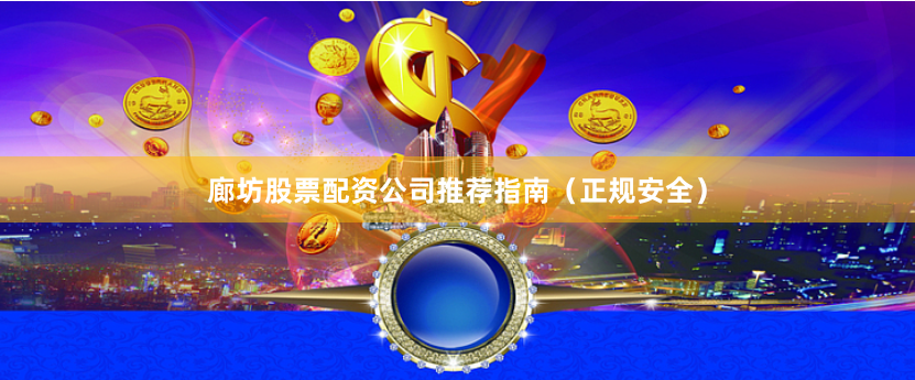 廊坊股票配资公司推荐指南（正规安全）