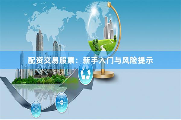 配资交易股票：新手入门与风险提示