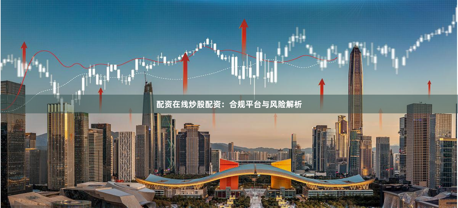 配资在线炒股配资：合规平台与风险解析