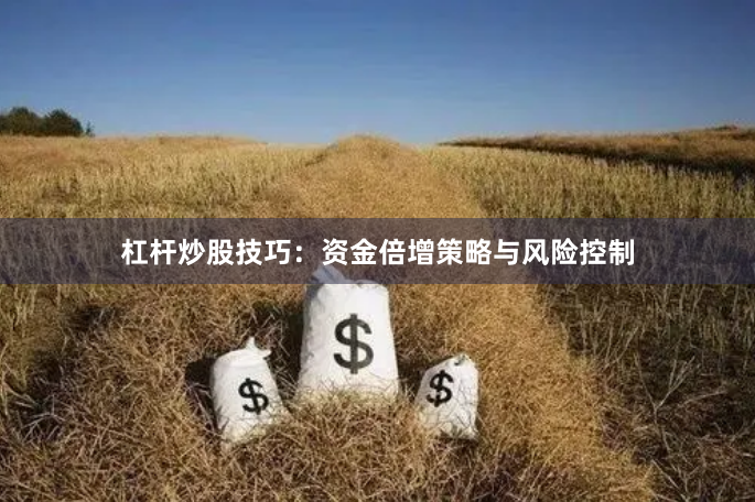 杠杆炒股技巧：资金倍增策略与风险控制