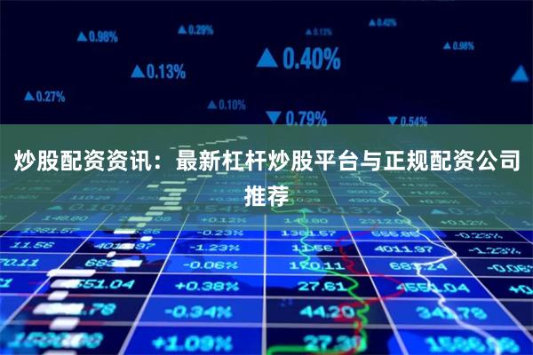 炒股配资资讯：最新杠杆炒股平台与正规配资公司推荐