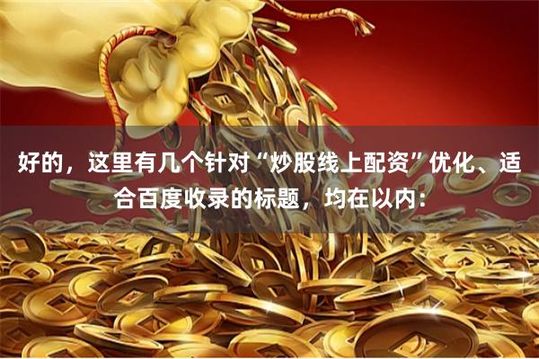好的，这里有几个针对“炒股线上配资”优化、适合百度收录的标题，均在以内：