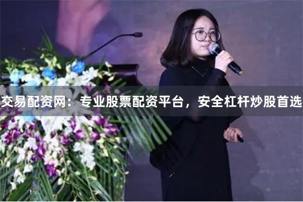 交易配资网：专业股票配资平台，安全杠杆炒股首选
