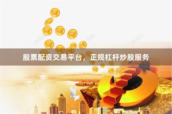 股票配资交易平台，正规杠杆炒股服务