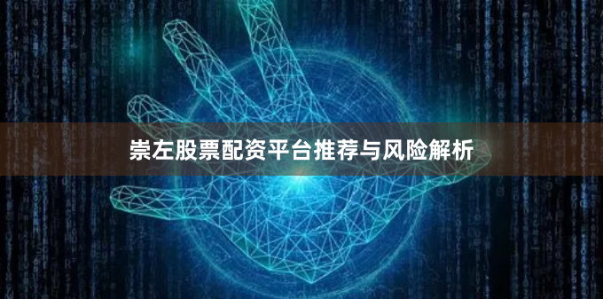 崇左股票配资平台推荐与风险解析