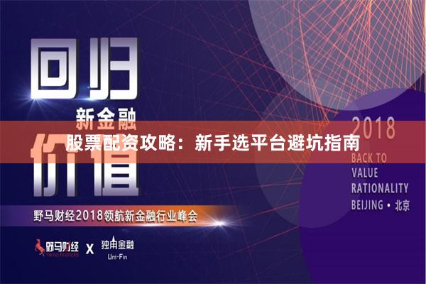 股票配资攻略：新手选平台避坑指南