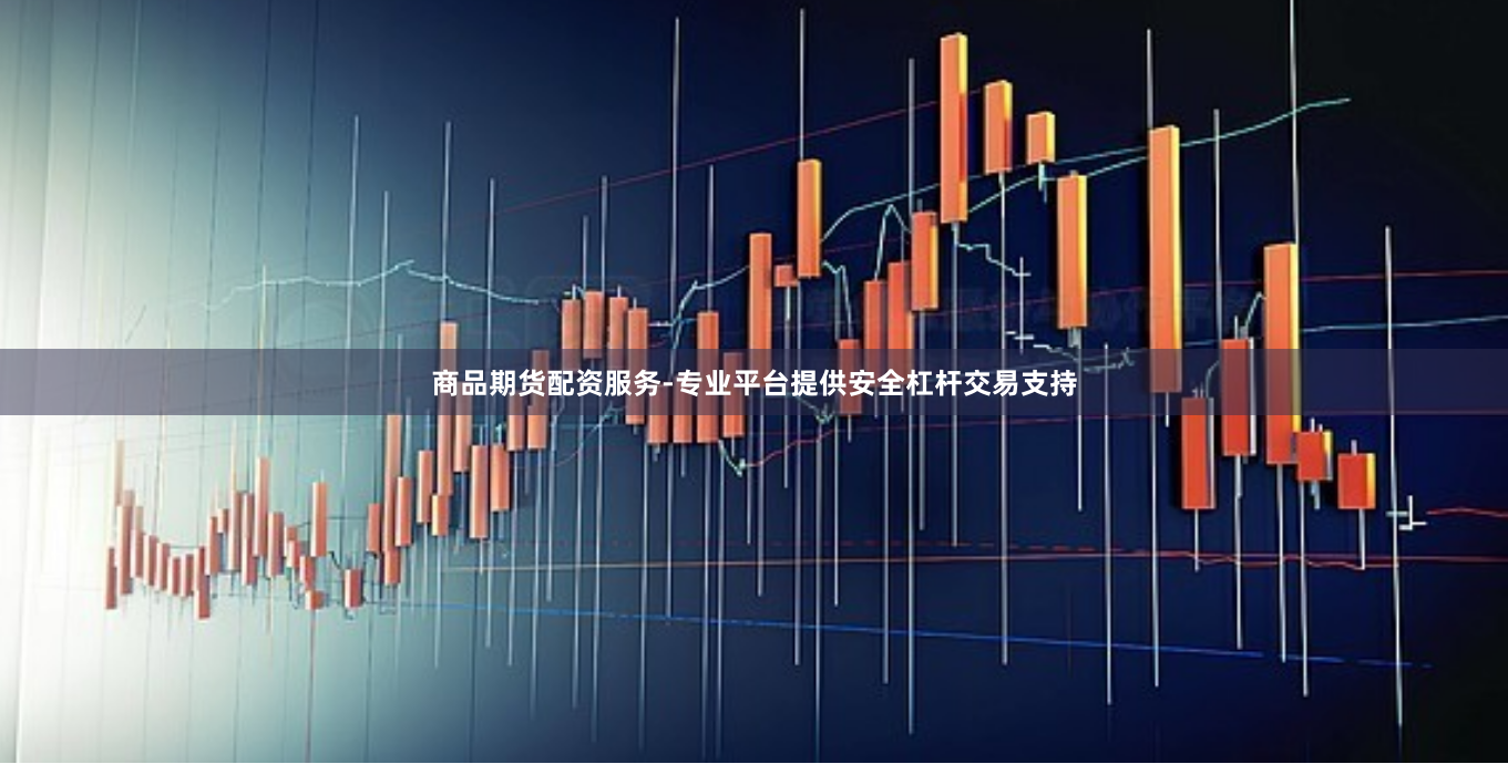 商品期货配资服务-专业平台提供安全杠杆交易支持