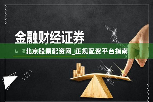 北京股票配资网_正规配资平台指南
