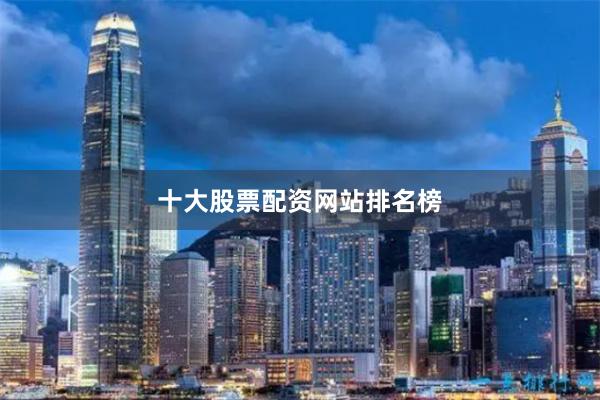 十大股票配资网站排名榜