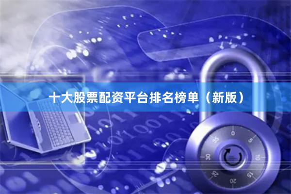 十大股票配资平台排名榜单（新版）