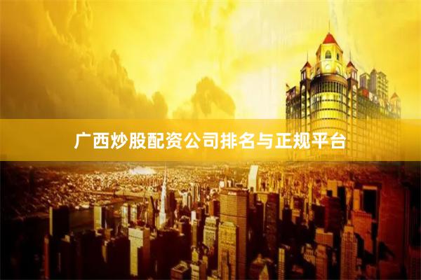 广西炒股配资公司排名与正规平台