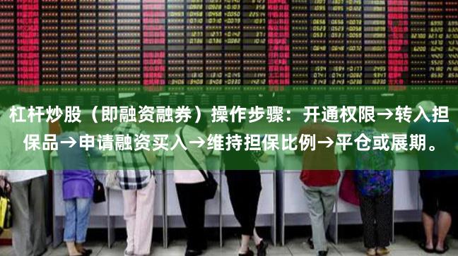 杠杆炒股（即融资融券）操作步骤：开通权限→转入担保品→申请融资买入→维持担保比例→平仓或展期。