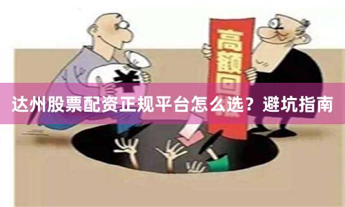 达州股票配资正规平台怎么选？避坑指南