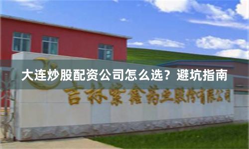 大连炒股配资公司怎么选？避坑指南
